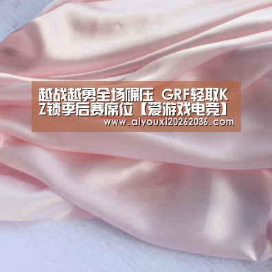 越战越勇全场碾压 GRF轻取KZ锁季后赛席位【爱游戏电竞】(图3) 爱游戏娱乐