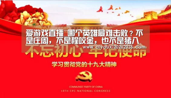 爱游戏直播_哪个英雄最难击败?不是庄周,不是程咬金,也不是猪八戒,而是他!(图1) 爱游戏电竞