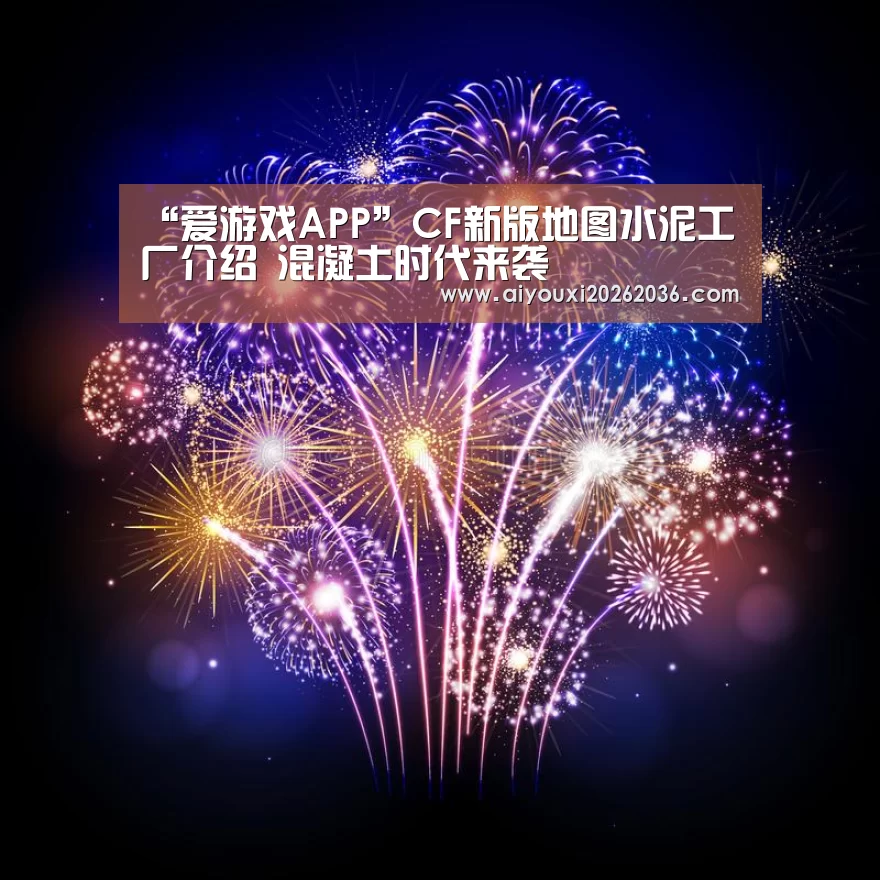 “爱游戏APP”CF新版地图水泥工厂介绍 混凝土时代来袭(图1) 爱游戏APP
