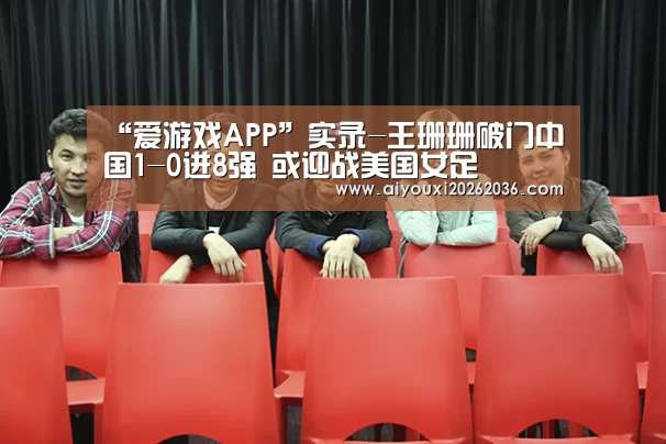 “爱游戏APP”实录-王珊珊破门中国1-0进8强 或迎战美国女足(图1) 爱游戏APP